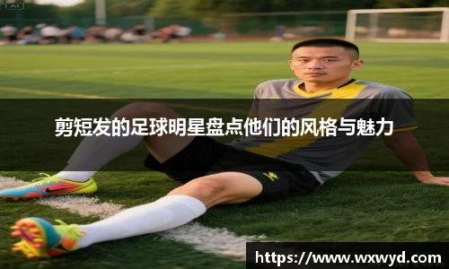 剪短发的足球明星盘点他们的风格与魅力